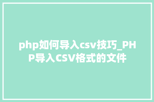 php如何导入csv技巧_PHP导入CSV格式的文件