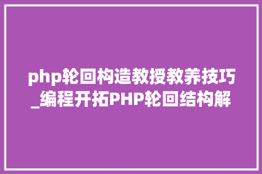 php轮回构造教授教养技巧_编程开拓PHP轮回结构解析