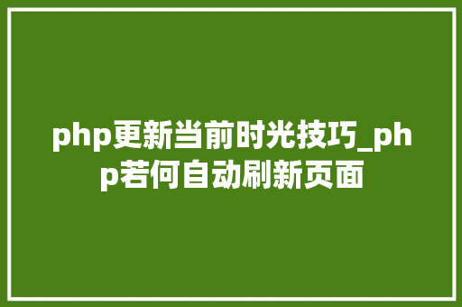 php更新当前时光技巧_php若何自动刷新页面