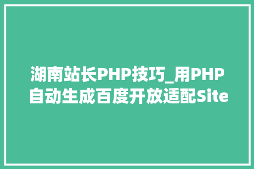 湖南站长PHP技巧_用PHP自动生成百度开放适配Sitemap提升手机站排名