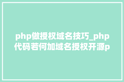 php做授权域名技巧_php代码若何加域名授权开源php项目若何保护版权 商业授权