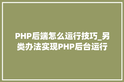 PHP后端怎么运行技巧_另类办法实现PHP后台运行