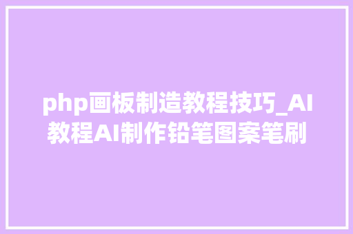 php画板制造教程技巧_AI教程AI制作铅笔图案笔刷