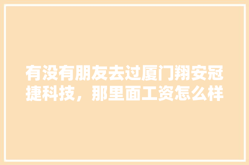 有没有朋友去过厦门翔安冠捷科技，那里面工资怎么样「厦门百度seo」