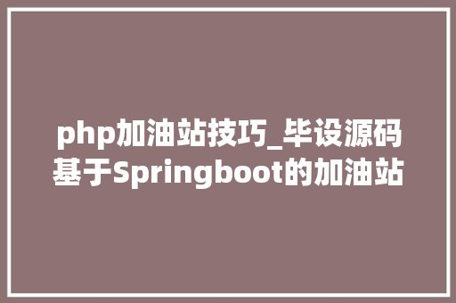 php加油站技巧_毕设源码基于Springboot的加油站治理小轨范