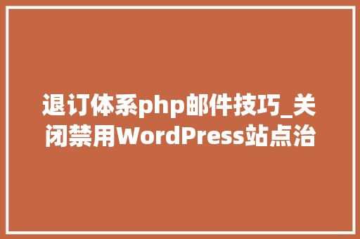 退订体系php邮件技巧_关闭禁用WordPress站点治理员电子邮件验证教程