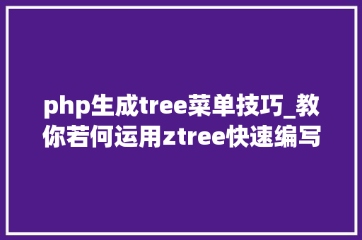 php生成tree菜单技巧_教你若何运用ztree快速编写树形菜单
