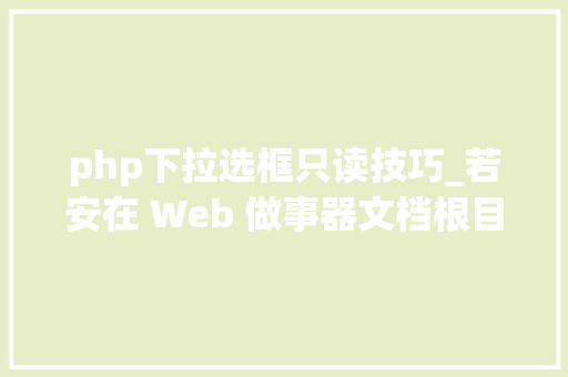 php下拉选框只读技巧_若安在 Web 做事器文档根目录上设置只读文件权限