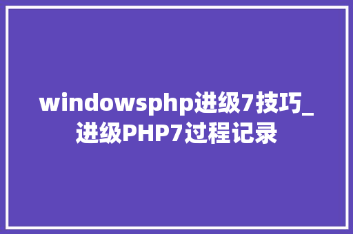 windowsphp进级7技巧_进级PHP7过程记录