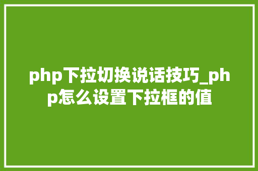 php下拉切换说话技巧_php怎么设置下拉框的值