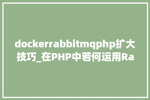 dockerrabbitmqphp扩大技巧_在PHP中若何运用RabbitMQ来实现消息的订阅和宣告