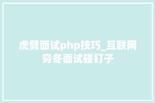 虎劈面试php技巧_互联网穷冬面试碰钉子