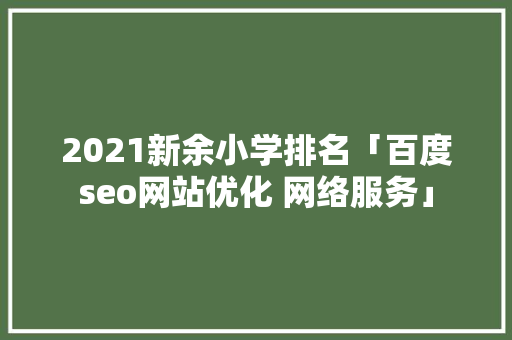 2021新余小学排名「百度seo网站优化 网络服务」