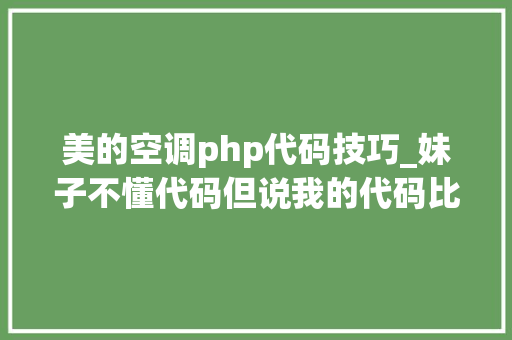 美的空调php代码技巧_妹子不懂代码但说我的代码比她公司的轨范员写得好看多了