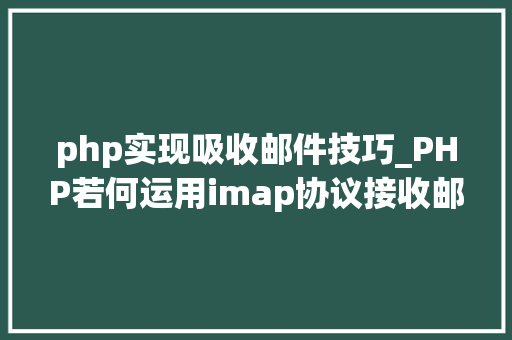 php实现吸收邮件技巧_PHP若何运用imap协议接收邮件