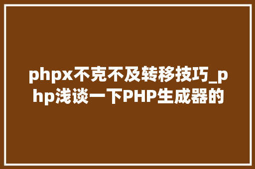 phpx不克不及转移技巧_php浅谈一下PHP生成器的运用方法理解一下