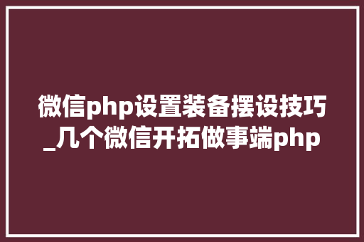 微信php设置装备摆设技巧_几个微信开拓做事端php框架推荐支持年夜众号开拓和小轨范开拓