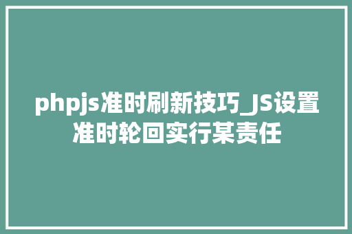 phpjs准时刷新技巧_JS设置准时轮回实行某责任