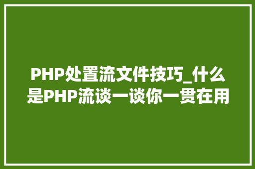 PHP处置流文件技巧_什么是PHP流谈一谈你一贯在用却被你忽视的流