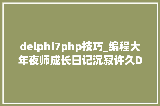 delphi7php技巧_编程大年夜师成长日记沉寂许久Delphi103姗姗来迟爱慕推荐