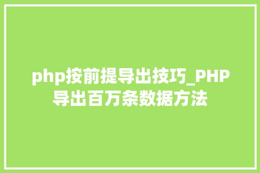 php按前提导出技巧_PHP导出百万条数据方法