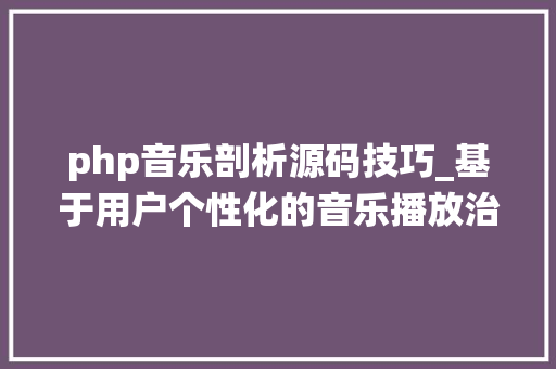 php音乐剖析源码技巧_基于用户个性化的音乐播放治理系统计算机卒业设计源码LW文档