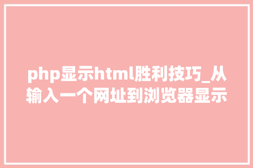 php显示html胜利技巧_从输入一个网址到浏览器显示页面经历的全过程