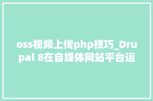 oss视频上传php技巧_Drupal 8在自媒体网站平台运用阿里云OSS安装设备攻略