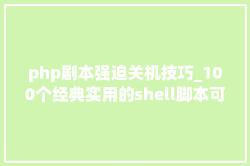 php剧本强迫关机技巧_100个经典实用的shell脚本可自由复制拿来即用建议收藏