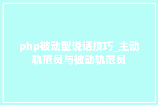 php被动型说话技巧_主动轨范员与被动轨范员