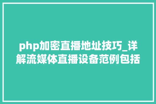 php加密直播地址技巧_详解流媒体直播设备范例包括实现加密文件