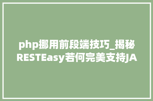 php挪用前段端技巧_揭秘RESTEasy若何完美支持JAVA 微做事中的多种数据格式