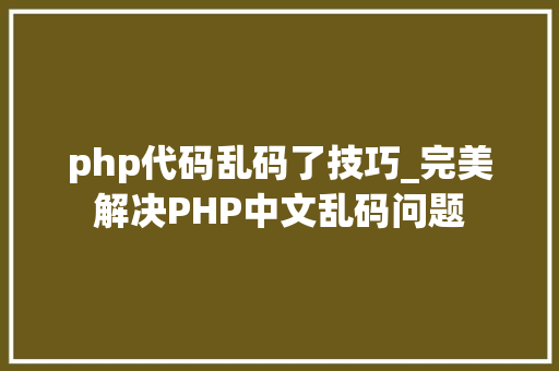 php代码乱码了技巧_完美解决PHP中文乱码问题