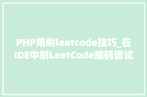 PHP用刷leetcode技巧_在IDE中刷LeetCode编码调试一体化刷题效率直线up