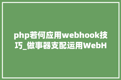 php若何应用webhook技巧_做事器支配运用WebHook实现PHP自动支配Git代码