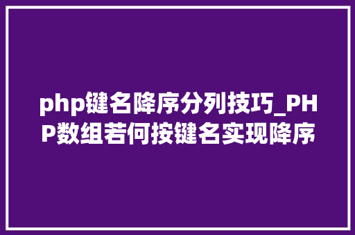 php键名降序分列技巧_PHP数组若何按键名实现降序排列