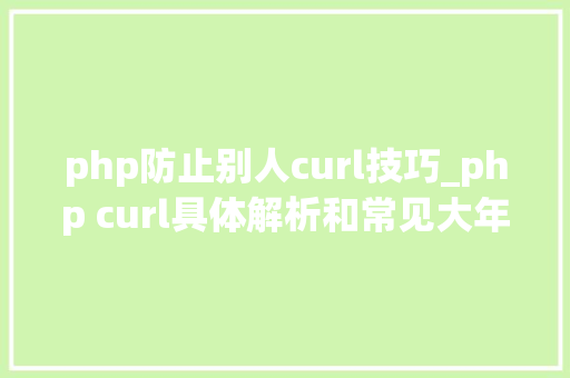 php防止别人curl技巧_php curl具体解析和常见大年夜坑