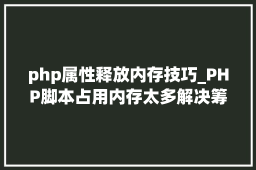 php属性释放内存技巧_PHP脚本占用内存太多解决筹划