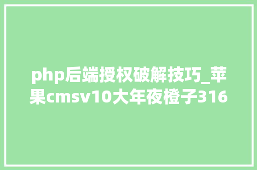php后端授权破解技巧_苹果cmsv10大年夜橙子316去授权完美破解版模板 强大的影视模板