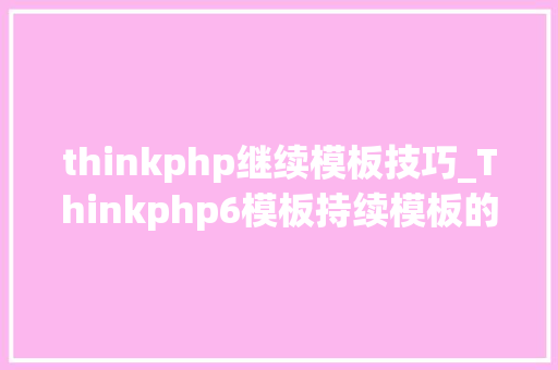 thinkphp继续模板技巧_Thinkphp6模板持续模板的复用