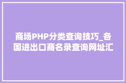 商场PHP分类查询技巧_各国进出口商名录查询网址汇总