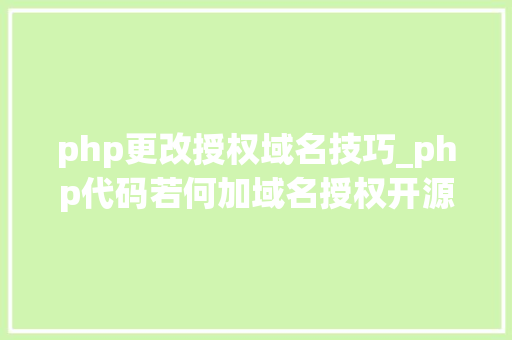 php更改授权域名技巧_php代码若何加域名授权开源php项目若何保护版权 商业授权