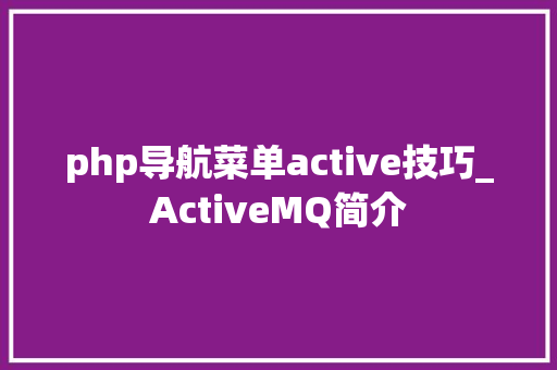 php导航菜单active技巧_ActiveMQ简介