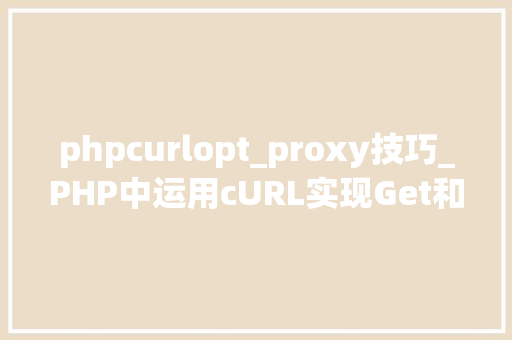 phpcurlopt_proxy技巧_PHP中运用cURL实现Get和Post请求的方法最全