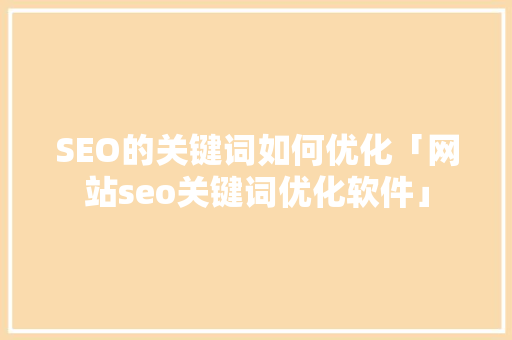 SEO的关键词如何优化「网站seo关键词优化软件」