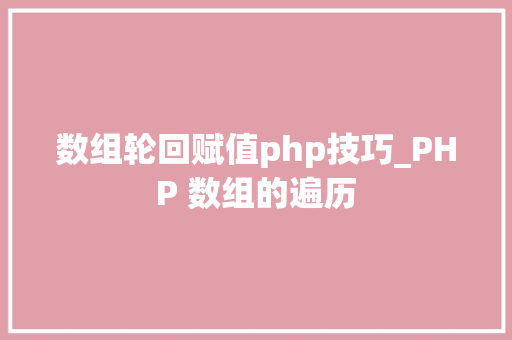 数组轮回赋值php技巧_PHP 数组的遍历