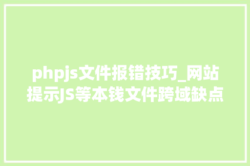 phpjs文件报错技巧_网站提示JS等本钱文件跨域缺点的解决筹划