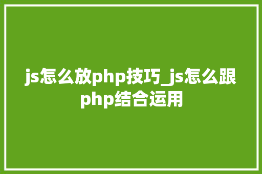 js怎么放php技巧_js怎么跟php结合运用