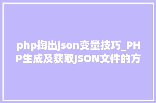 php掏出json变量技巧_PHP生成及获取JSON文件的方法