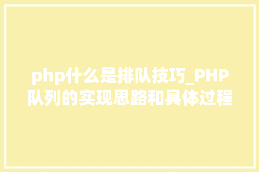 php什么是排队技巧_PHP队列的实现思路和具体过程